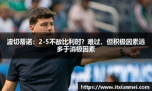 波切蒂诺：2-5不敌比利时？难过，但积极因素远多于消极因素