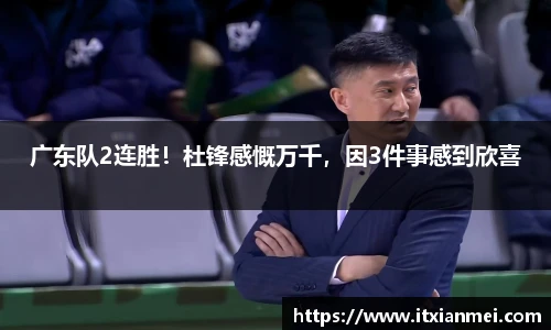 广东队2连胜！杜锋感慨万千，因3件事感到欣喜