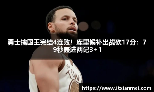 勇士擒国王完结4连败！库里候补出战砍17分：79秒轰进两记3+1